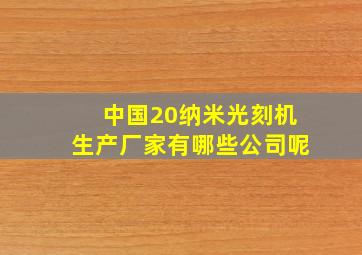 中国20纳米光刻机生产厂家有哪些公司呢