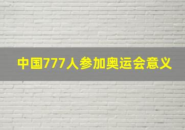 中国777人参加奥运会意义