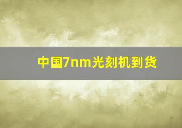 中国7nm光刻机到货