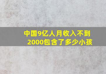 中国9亿人月收入不到2000包含了多少小孩