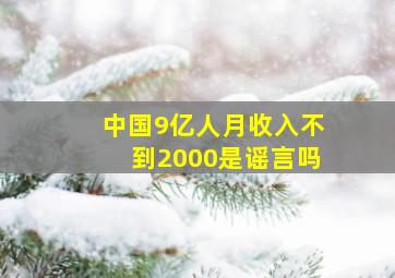 中国9亿人月收入不到2000是谣言吗