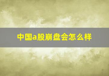 中国a股崩盘会怎么样