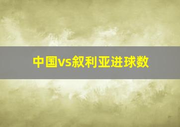 中国vs叙利亚进球数