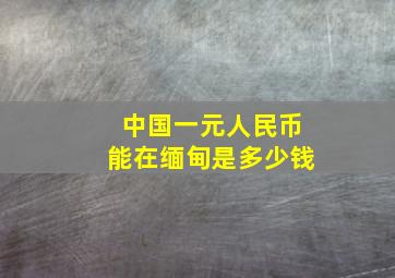 中国一元人民币能在缅甸是多少钱