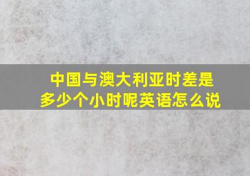 中国与澳大利亚时差是多少个小时呢英语怎么说