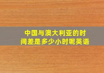 中国与澳大利亚的时间差是多少小时呢英语