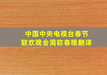 中国中央电视台春节联欢晚会简称春晚翻译