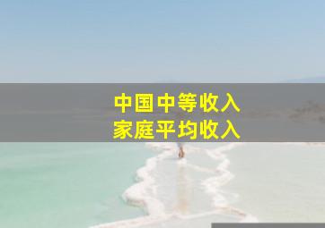 中国中等收入家庭平均收入