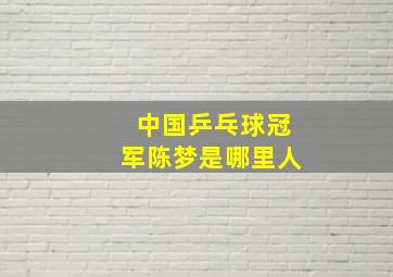 中国乒乓球冠军陈梦是哪里人