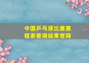 中国乒乓球比赛赛程表查询结果官网