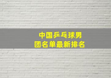 中国乒乓球男团名单最新排名