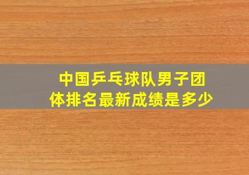 中国乒乓球队男子团体排名最新成绩是多少