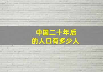 中国二十年后的人口有多少人