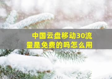 中国云盘移动30流量是免费的吗怎么用