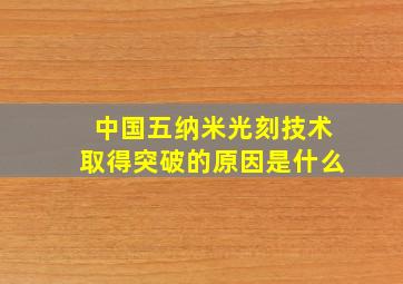 中国五纳米光刻技术取得突破的原因是什么