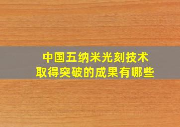 中国五纳米光刻技术取得突破的成果有哪些