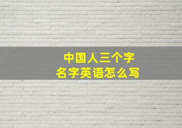 中国人三个字名字英语怎么写