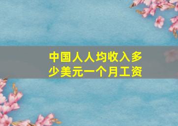 中国人人均收入多少美元一个月工资