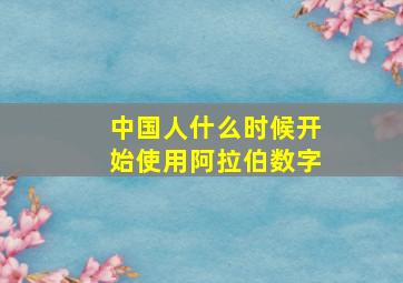 中国人什么时候开始使用阿拉伯数字