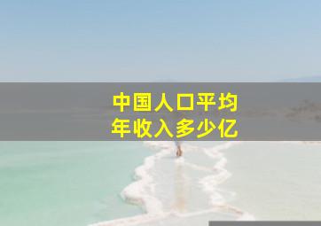 中国人口平均年收入多少亿