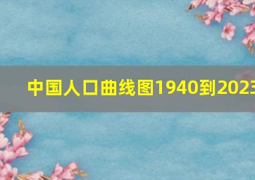 中国人口曲线图1940到2023