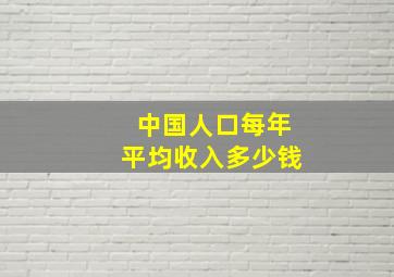 中国人口每年平均收入多少钱