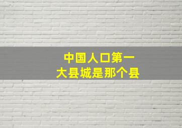 中国人口第一大县城是那个县