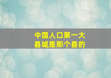 中国人口第一大县城是那个县的