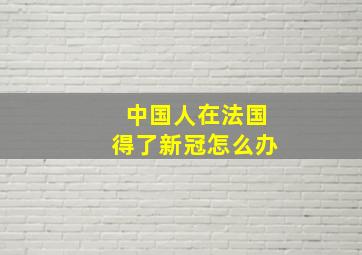 中国人在法国得了新冠怎么办