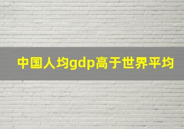 中国人均gdp高于世界平均