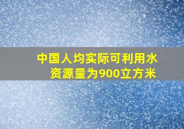 中国人均实际可利用水资源量为900立方米