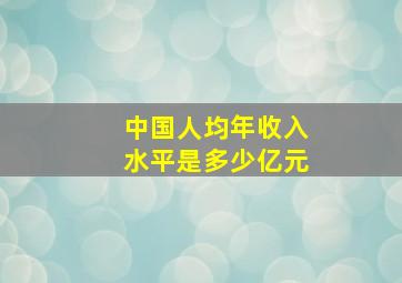 中国人均年收入水平是多少亿元