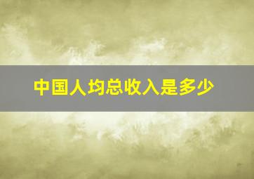 中国人均总收入是多少