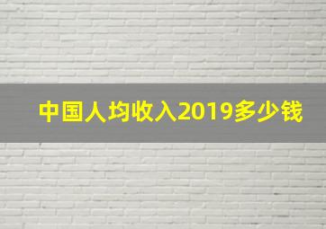 中国人均收入2019多少钱