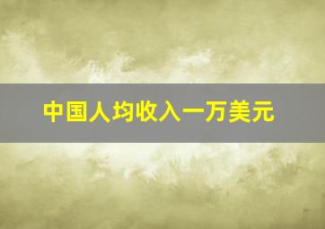 中国人均收入一万美元