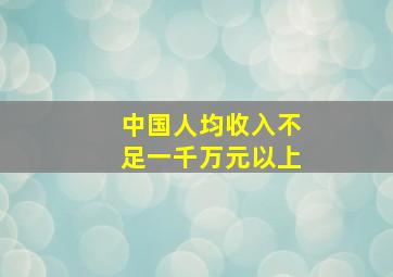 中国人均收入不足一千万元以上