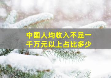 中国人均收入不足一千万元以上占比多少