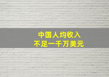 中国人均收入不足一千万美元