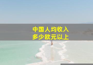 中国人均收入多少欧元以上