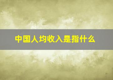 中国人均收入是指什么