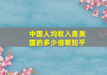 中国人均收入是美国的多少倍呢知乎