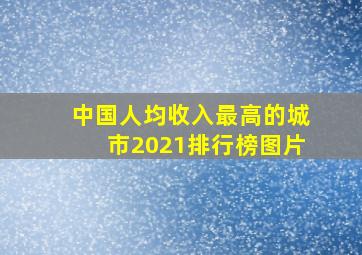 中国人均收入最高的城市2021排行榜图片