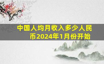 中国人均月收入多少人民币2024年1月份开始