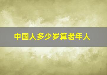 中国人多少岁算老年人