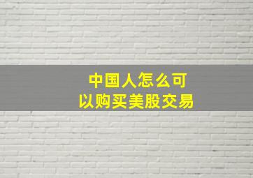 中国人怎么可以购买美股交易