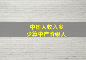 中国人收入多少算中产阶级人