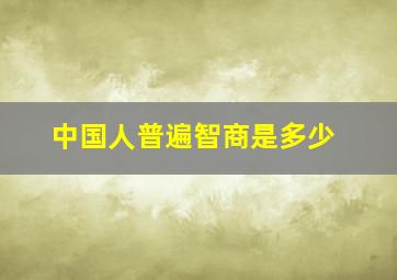 中国人普遍智商是多少