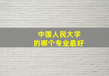 中国人民大学的哪个专业最好