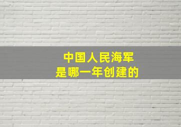 中国人民海军是哪一年创建的