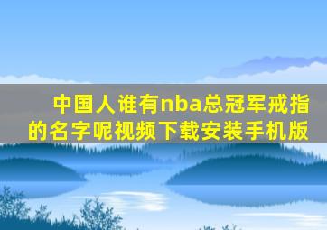 中国人谁有nba总冠军戒指的名字呢视频下载安装手机版